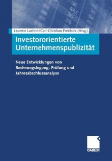 Investororientierte Unternehmenspublizitat: Neue Entwicklungen Von Rechnungslegung, Prufung Und Jahresabschlussanalyse - Laurenz Lachnit, Carl-Christian Freidank