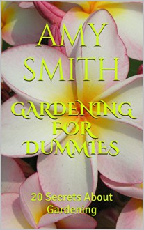 Gardening for Dummies: 20 Secrets About Gardening - Amy Smith