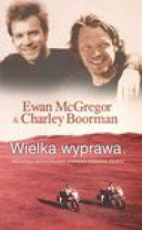 Wielka wyprawa Niezwykła motocyklowa wyprawa dookoła świata - Ewan McGregor, Boorman Charley, Krzysztof Mazurek