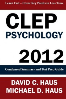 CLEP Psychology - 2012: Condensed Summary and Test Prep Guide - David C Haus, Michael D Haus