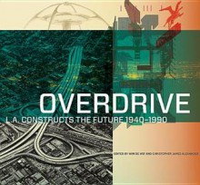 Overdrive: L.A. Constructs the Future, 1940�1990 - Wim De Wit, Christopher James Alexander