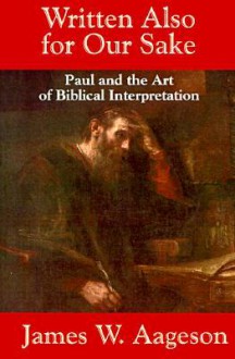 Written Also for Our Sake: Paul and the Art of Biblical Interpretation - James W. Aageson