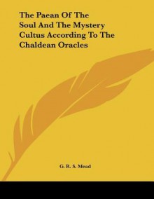 The Paean of the Soul & the Mystery Cultus According to the Chaldean Oracles - G.R.S. Mead