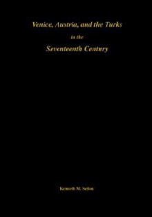 Venice, Austria, and the Turks in the Seventeenth Century - Kenneth M. Setton