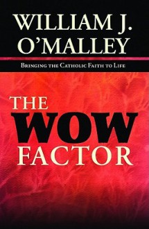 The Wow Factor: Bringing the Catholic Faith to Life - William J. O'Malley