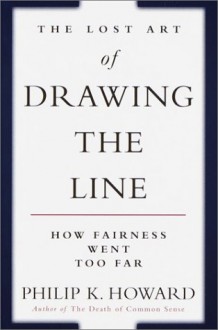 The Lost Art of Drawing the Line: How Fairness Went Too Far - Philip K. Howard