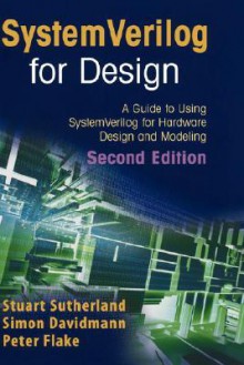 SystemVerilog for Design Second Edition: A Guide to Using SystemVerilog for Hardware Design and Modeling - Stuart Sutherland