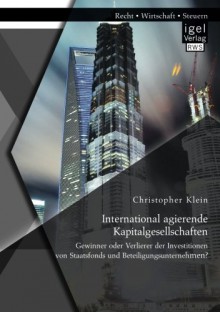 International agierende Kapitalgesellschaften: Gewinner oder Verlierer der Investitionen von Staatsfonds und Beteiligungsunternehmen? (German Edition) - Christopher Klein