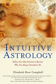 Intuitive Astrology: Follow Your Best Instincts to Become Who You Always Intended to Be - Elizabeth Rose Campbell