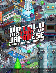 The Untold History of Japanese Game Developers: Gold Edition - S.M.G Szczepaniak