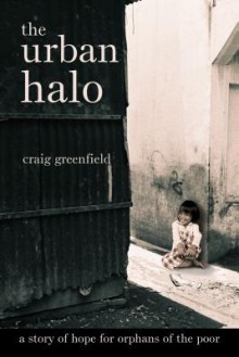 The Urban Halo: A Story of Hope for Orphans of the Poor - Craig Greenfield