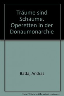 Träume sind Schäume. Operetten in der Donaumonarchie - Andras Batta