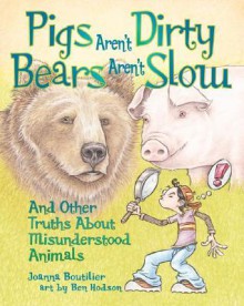 Pigs Aren't Dirty, Bears Aren't Slow: And Other Truths about Misunderstood Animals - Ben Hodson, Joanna Boutiller