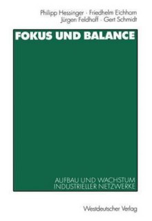 Fokus und Balance: Aufbau und Wachstum Industrieller Netzwerke. Am Beispiel von VW/Zwickau, Jenoptik/Jena und Schienenfahrzeugbau/Sachsen-Anhalt - Philipp Hessinger, Friedhelm Eichhorn, Jürgen Feldhoff