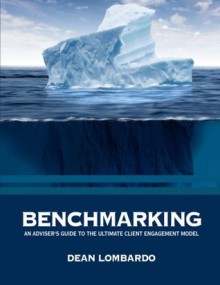 Benchmarking: An Adviser's Guide to the Ultimate Client Engagement Model - Dean Lombardo