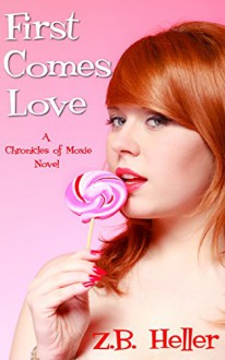 First Comes Love: A Chronicles of Moxie Novel - Z.B. Heller