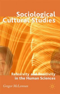 Sociological Cultural Studies: Reflexivity and Positivity in the Human Sciences - Gregor McLennan