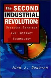 The Second Industrial Revolution: Business Strategy and Internet Technology - John J. Donovan