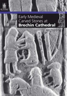 Early Medieval Carved Stones at Brechin Cathedral - Neil Cameron, Iain Fraser, Strat Halliday, Oliver Brookes, Steve Wallace, John Borland