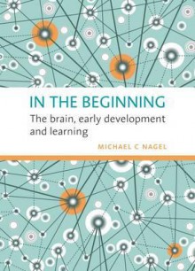 In the Beginning: The Brain, Early Development and Learning - Nagel