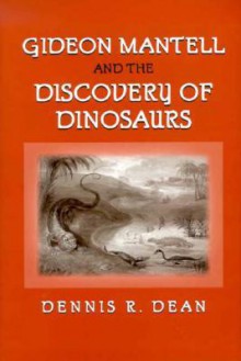 Gideon Mantell and the Discovery of Dinosaurs - Dennis R. Dean