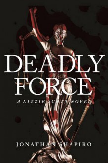 Deadly Force: A Lizzie Scott Novel - Jonathan Shapiro