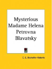 Mysterious Madame Helena Petrovna Blavatsky - C.E. Bechhofer Roberts