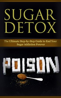 Diet: Sugar Detox: End Your Sugar Addiction (Healthy Eating Weight Loss Health) (Cleanse Diet Self Help) - Kim Anthony