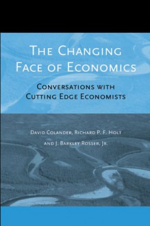 The Changing Face of Economics: Conversations with Cutting Edge Economists - David Colander, Richard P.F. Holt, J. Barkley Rosser Jr.