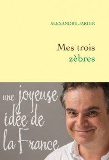 Mes trois zèbres (Littérature Française) (French Edition) - Alexandre Jardin