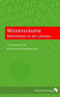 Wissensräume. Bibliotheken in der Literatur - Mirko Gemmel, Margrit Vogt, Dietmar Rieger, Monika Schmitz-Emans, Elisabeth Decultot, Angela Steinsiek, Dirk Werle, Maren J. Conrad, Ira Diedrich, Andreas Grünes, Regina Hartmann, Matthias Hennig, Nikolas Immer, Barbara Mariacher, Sarah Neelsen, Christian Ronneburger