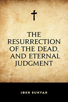 The Resurrection of the Dead, and Eternal Judgment - John Bunyan