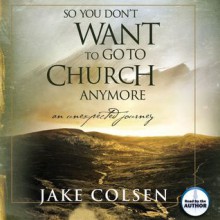 So You Don't Want To Go To Church Anymore: An Unexpected Journey (Audio) - Jake Colsen, Wayne Jacobsen