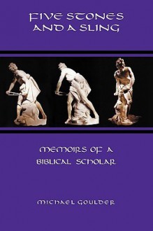 Five Stones and a Sling: Memoirs of a Biblical Scholar - Michael Goulder