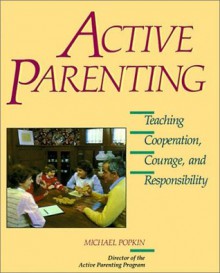 Active Parenting: Teaching Cooperation, Courage, and Responsibility - Michael Popkin