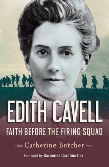 Edith Cavell: Faith Before the Firing Squad - Catherine Butcher