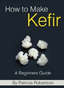 How to Make Kefir - A Beginners Guide - Patricia Robertson