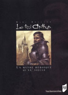 Le roi Arthur: le mythe héroïque et le roman historique au XXe siècle - Marc Rolland, Pierre Brunel