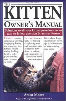 The Kitten Owner's Manual: Solutions to all your Kitten Quandaries in an easy-to-follow question and answer format - Arden Moore