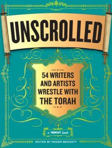 Unscrolled: 54 Writers and Artists Wrestle with the Torah - Roger Bennett