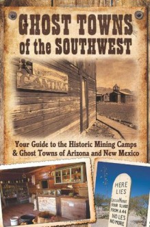 Ghost Towns of the Southwest: Your Guide to the Historic Mining Camps and Ghost Towns of Arizona and New Mexico - Jim Hinckley, Kerrick James