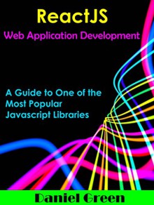 ReactJS: Web Application Development: A guide to one of the most popular Javascript libraries (Javascript library Book 2) - Daniel Green