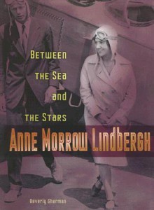 Anne Morrow Lindbergh: Between the Sea and the Stars - Beverly Gherman