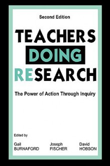 Teachers Doing Research: The Power of Action Through Inquiry, 2nd Edition - Gail E. Burnaford, Joseph Fischer