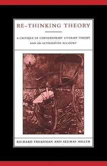 Re-Thinking Theory: A Critique of Contemporary Literary Theory and an Alternative Account - Richard Freadman, Seumas Miller