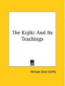 The Kojiki and Its Teachings - William Elliot Griffis