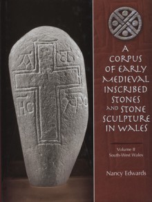 A Corpus of Early Medieval Inscribed Stones and Stone Sculpture in Wales Volume Two: South-West Wales - Nancy Edwards, W.H. Jackson, Helen McKee, Patrick Sims-Williams