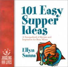 101 Easy Supper Ideas: How to Feed Your Family Every Night (Without Spending Your Life in the Kitchen) - Ellyn Sanna