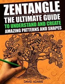 Zentangle: The Ultimate Guide to Understand and Create Amazing Patterns and Shapes (Zentagle For Beginners, Zentangle Books, Zentangle Patterns, Zentangle ... rts and Crafts, Creativity, Graphic Design) - David Adams