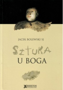 Sztuka u Boga. Duchowość obecna w twórczości - Jacek Bolewski